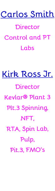 Carlos SmithDirector Control and PT LabsKirk Ross Jr.Director Kevlar® Plant 3Plt.3 Spinning, NFT,RTA, Spin Lab, Pulp,Pit.3, FMO’s         